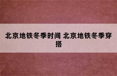 北京地铁冬季时间 北京地铁冬季穿搭